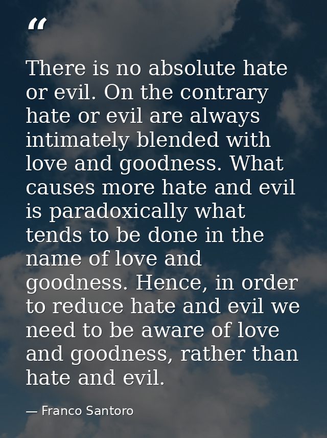 There is no absolute hate or evil. On the contrary hate or evil are always intimately blended with love and goodness. Wh — Franco Santoro