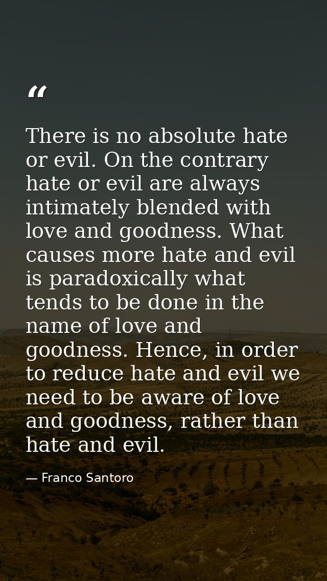 There is no absolute hate or evil. On the contrary hate or evil are always intimately blended with love and goodness. Wh — Franco Santoro