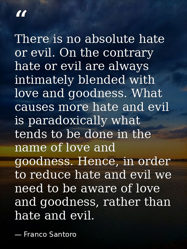 There is no absolute hate or evil. On the contrary hate or evil are always intimately blended with love and goodness. Wh — Franco Santoro