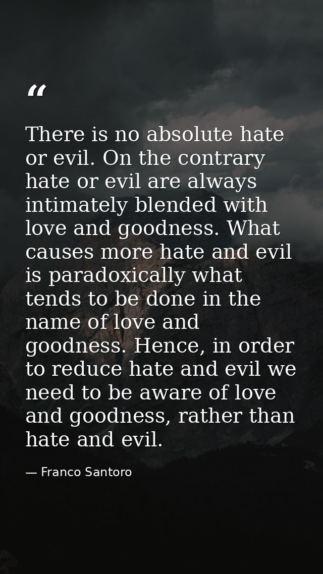There is no absolute hate or evil. On the contrary hate or evil are always intimately blended with love and goodness. Wh — Franco Santoro