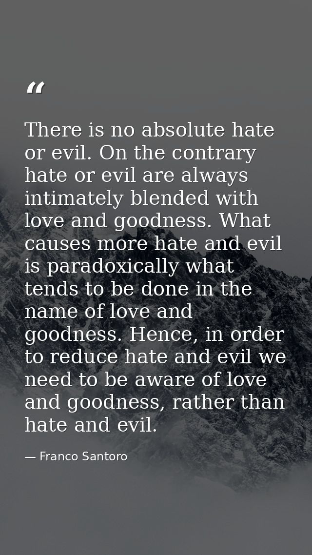There is no absolute hate or evil. On the contrary hate or evil are always intimately blended with love and goodness. Wh — Franco Santoro