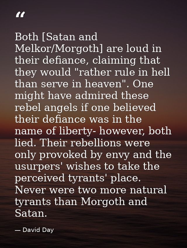 Both [Satan and Melkor/Morgoth] are loud in their defiance, claiming that they would "rather rule in hell than serve in  — David Day