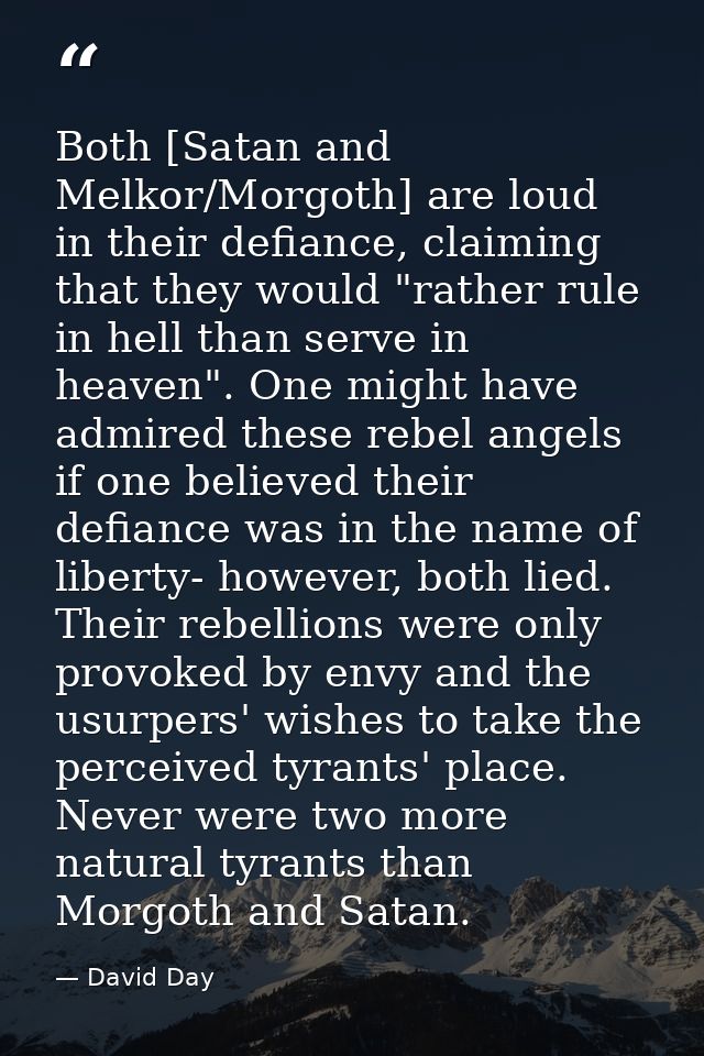Both [Satan and Melkor/Morgoth] are loud in their defiance, claiming that they would "rather rule in hell than serve in  — David Day