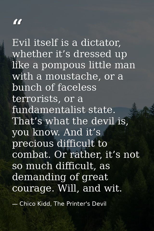 Evil itself is a dictator, whether it’s dressed up like a pompous little man with a moustache, or a bunch of faceless te — Chico Kidd, The Printer's Devil