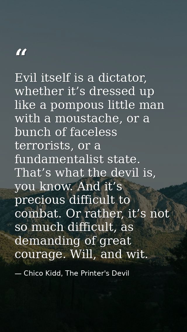 Evil itself is a dictator, whether it’s dressed up like a pompous little man with a moustache, or a bunch of faceless te — Chico Kidd, The Printer's Devil