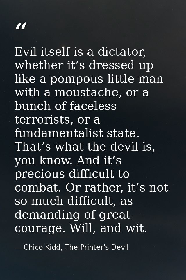 Evil itself is a dictator, whether it’s dressed up like a pompous little man with a moustache, or a bunch of faceless te — Chico Kidd, The Printer's Devil
