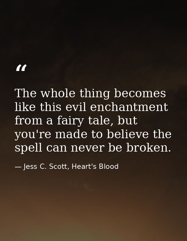 The whole thing becomes like this evil enchantment from a fairy tale, but you're made to believe the spell can never be  — Jess C. Scott, Heart's Blood