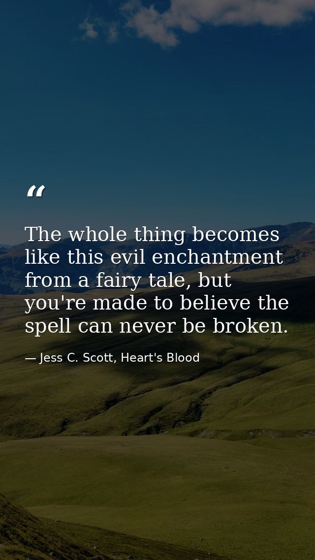 The whole thing becomes like this evil enchantment from a fairy tale, but you're made to believe the spell can never be  — Jess C. Scott, Heart's Blood