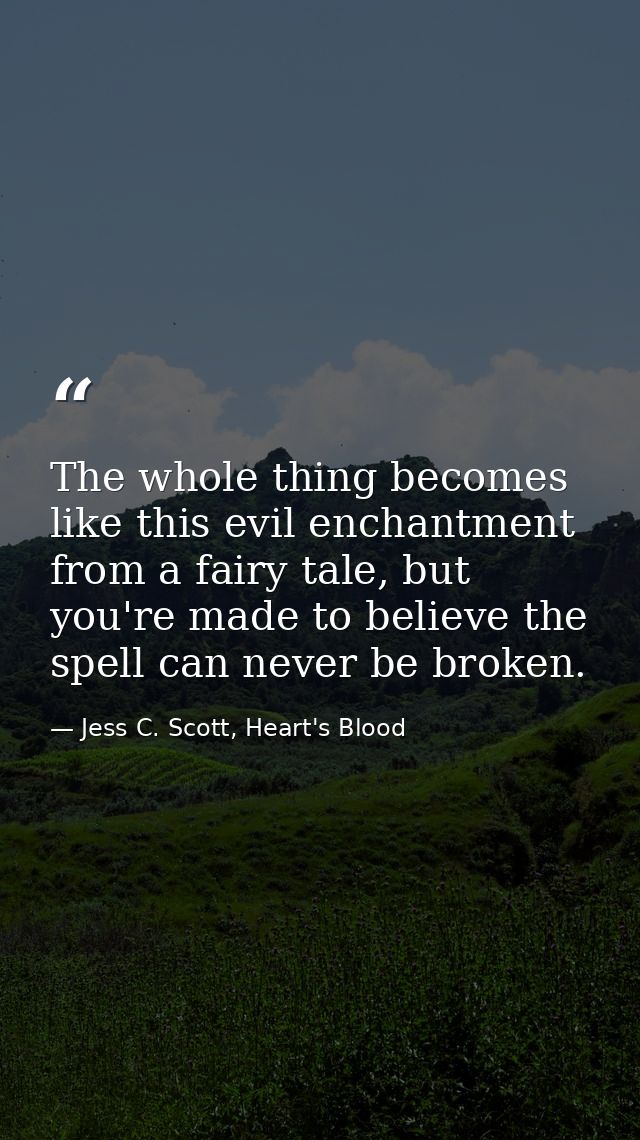 The whole thing becomes like this evil enchantment from a fairy tale, but you're made to believe the spell can never be  — Jess C. Scott, Heart's Blood