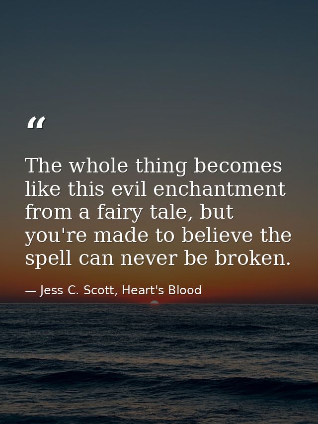 The whole thing becomes like this evil enchantment from a fairy tale, but you're made to believe the spell can never be  — Jess C. Scott, Heart's Blood