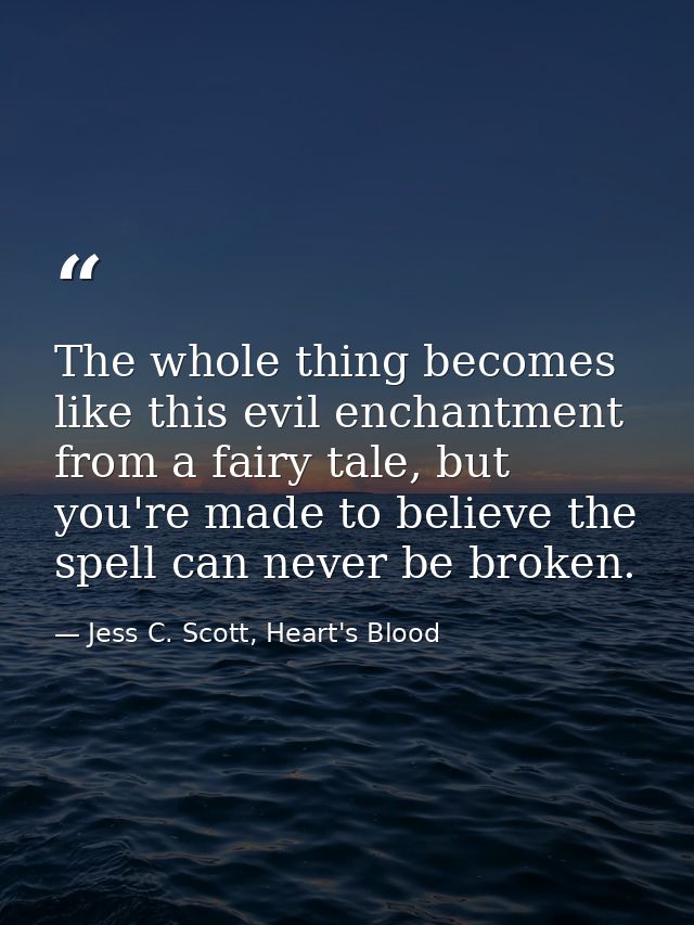 The whole thing becomes like this evil enchantment from a fairy tale, but you're made to believe the spell can never be  — Jess C. Scott, Heart's Blood