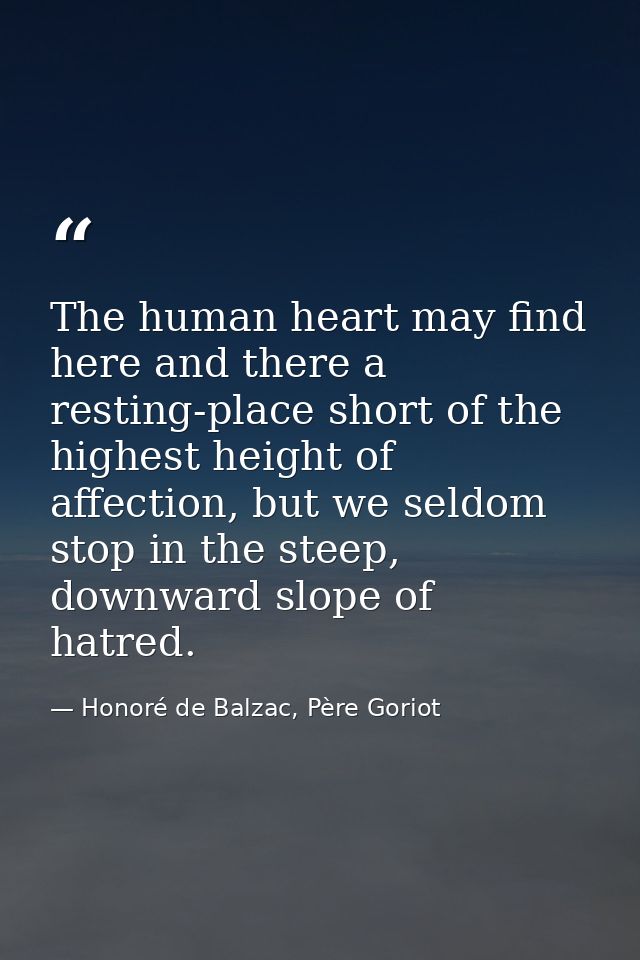 The human heart may find here and there a resting-place short of the highest height of affection, but we seldom stop in  — Honoré de Balzac, Père Goriot
