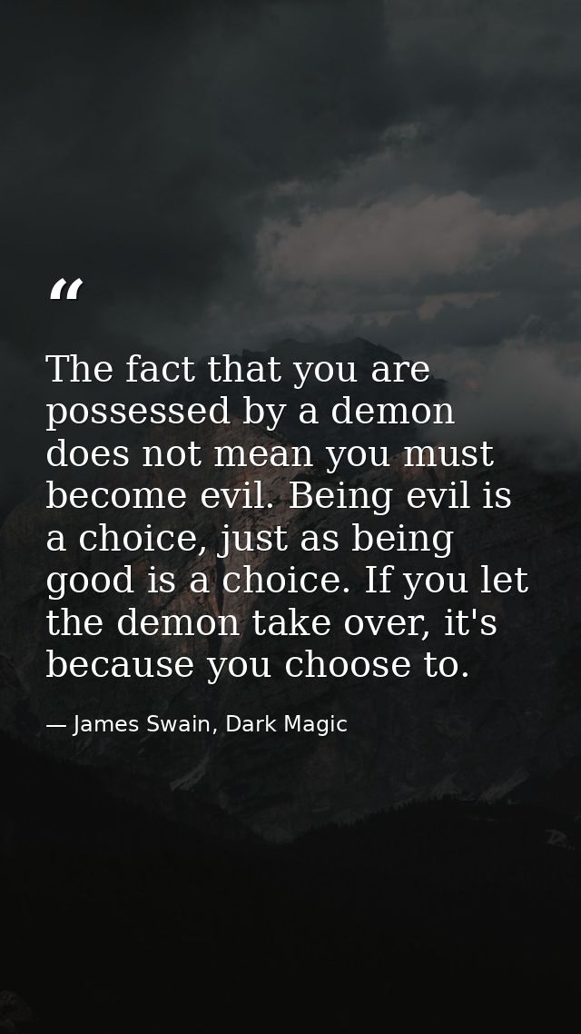 The fact that you are possessed by a demon does not mean you must become evil. Being evil is a choice, just as being goo — James Swain, Dark Magic