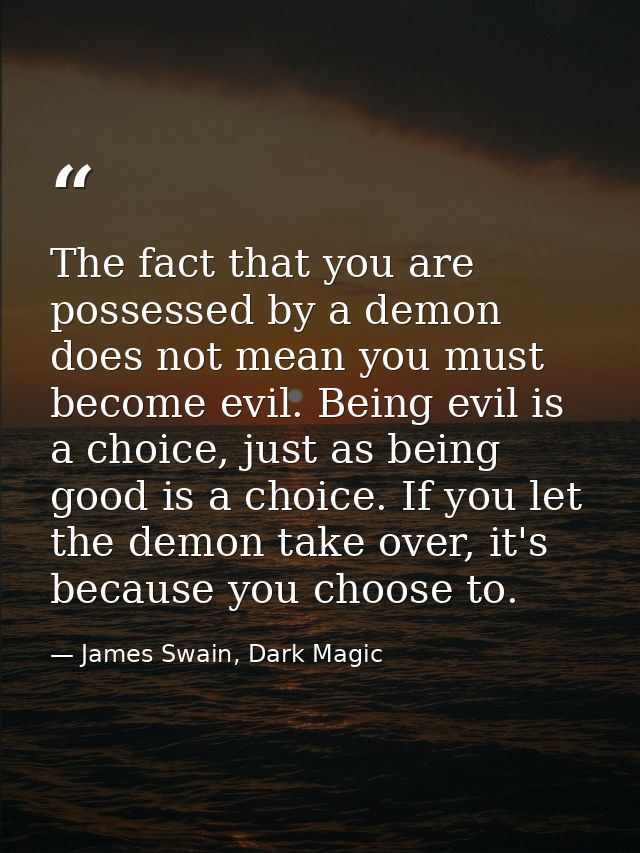 The fact that you are possessed by a demon does not mean you must become evil. Being evil is a choice, just as being goo — James Swain, Dark Magic