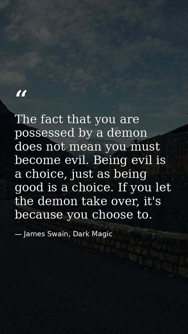The fact that you are possessed by a demon does not mean you must become evil. Being evil is a choice, just as being goo — James Swain, Dark Magic