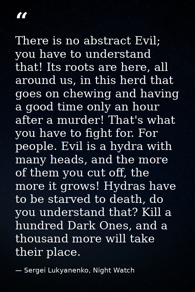 There is no abstract Evil; you have to understand that! Its roots are here, all around us, in this herd that goes on che — Sergei Lukyanenko, Night Watch