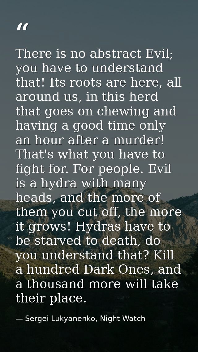 There is no abstract Evil; you have to understand that! Its roots are here, all around us, in this herd that goes on che — Sergei Lukyanenko, Night Watch