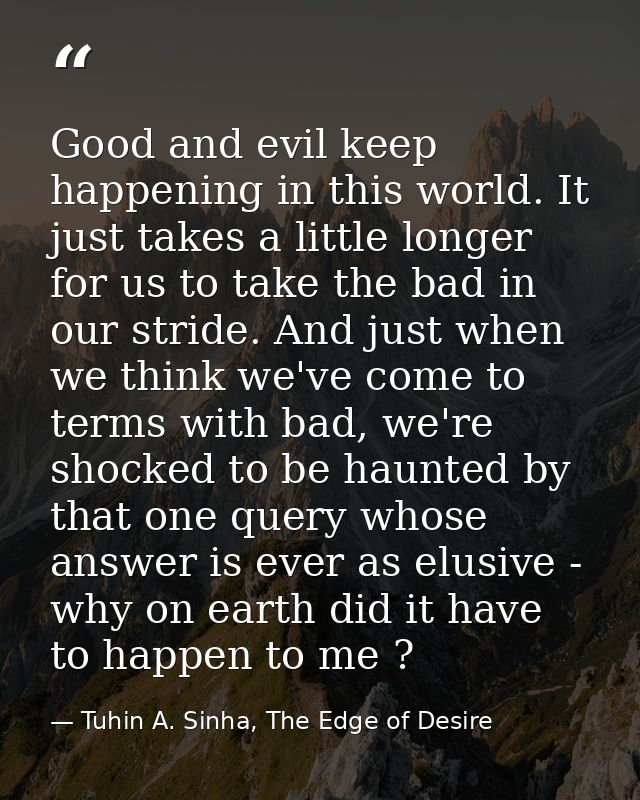 Good and evil keep happening in this world. It just takes a little longer for us to take the bad in our stride. And just — Tuhin A. Sinha, The Edge of Desire