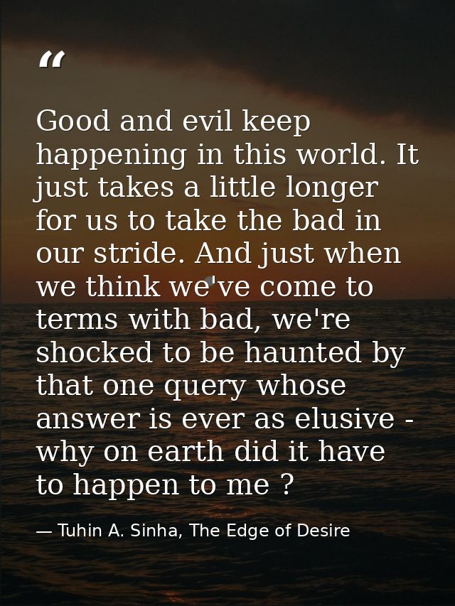 Good and evil keep happening in this world. It just takes a little longer for us to take the bad in our stride. And just — Tuhin A. Sinha, The Edge of Desire