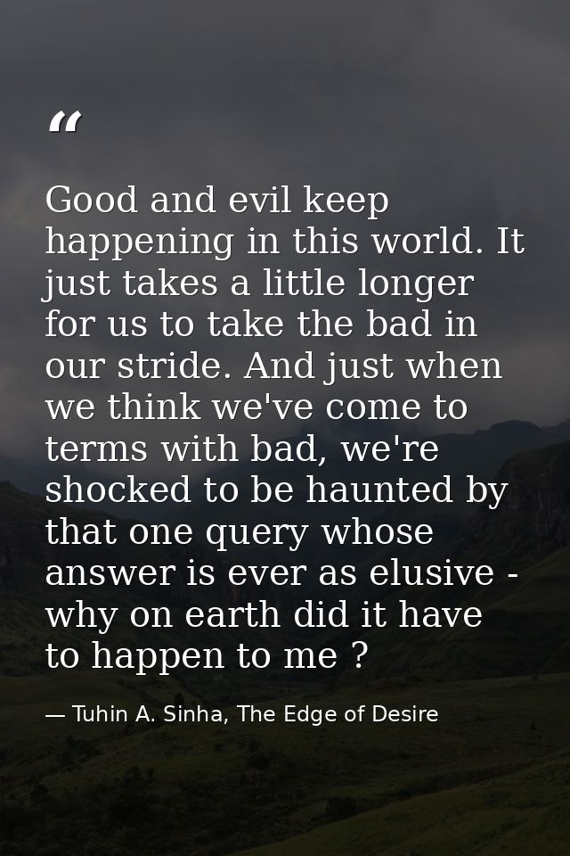 Good and evil keep happening in this world. It just takes a little longer for us to take the bad in our stride. And just — Tuhin A. Sinha, The Edge of Desire