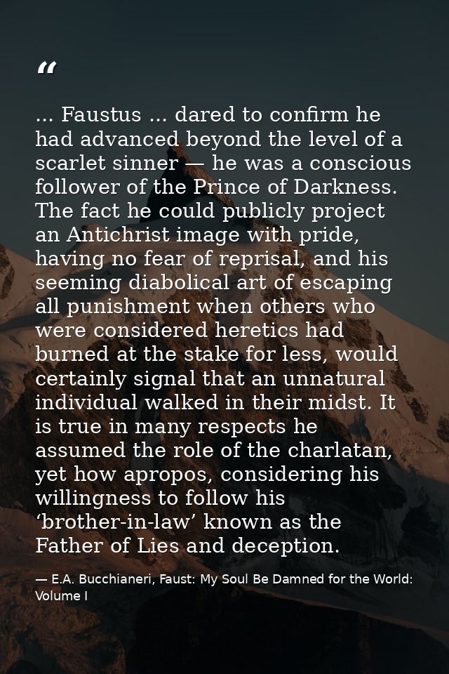 ... Faustus ... dared to confirm he had advanced beyond the level of a scarlet sinner — he was a conscious follower of t — E.A. Bucchianeri, Faust: My Soul Be Damned for the World: Volume I
