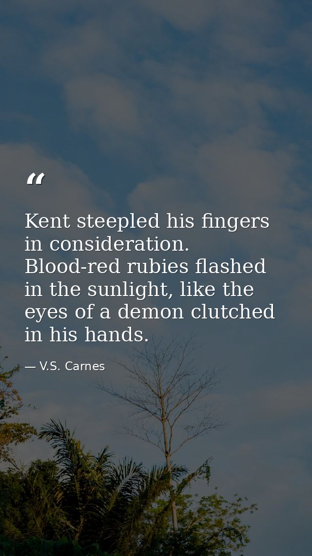 Kent steepled his fingers in consideration. Blood-red rubies flashed in the sunlight, like the eyes of a demon clutched  — V.S. Carnes