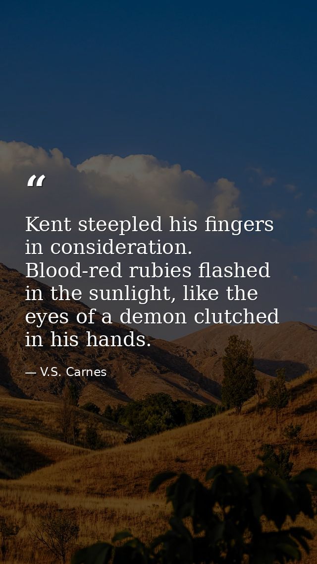 Kent steepled his fingers in consideration. Blood-red rubies flashed in the sunlight, like the eyes of a demon clutched  — V.S. Carnes