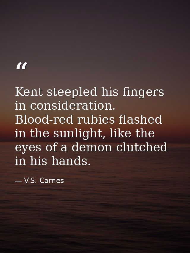 Kent steepled his fingers in consideration. Blood-red rubies flashed in the sunlight, like the eyes of a demon clutched  — V.S. Carnes