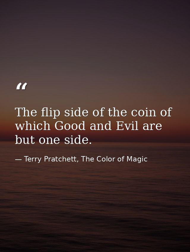 The flip side of the coin of which Good and Evil are but one side. — Terry Pratchett, The Color of Magic