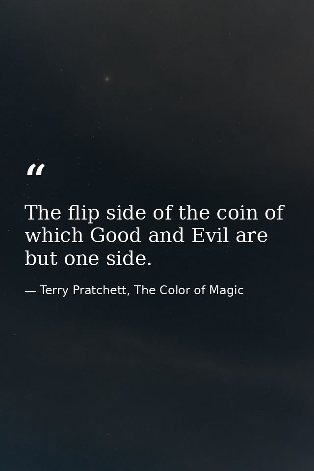 The flip side of the coin of which Good and Evil are but one side. — Terry Pratchett, The Color of Magic