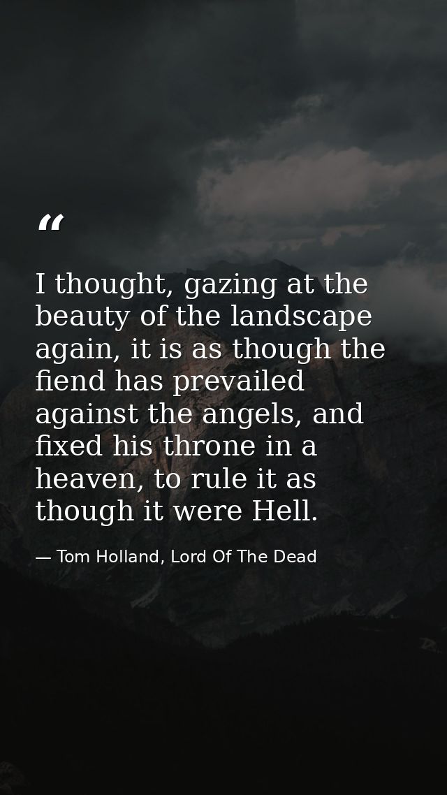 I thought, gazing at the beauty of the landscape again, it is as though the fiend has prevailed against the angels, and  — Tom Holland, Lord Of The Dead