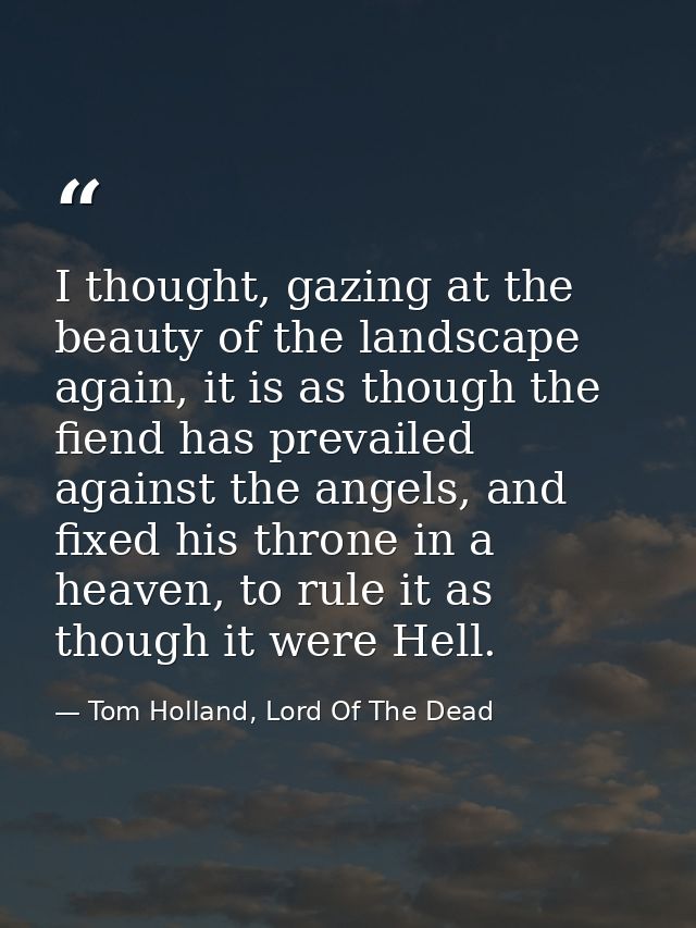 I thought, gazing at the beauty of the landscape again, it is as though the fiend has prevailed against the angels, and  — Tom Holland, Lord Of The Dead