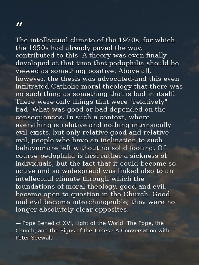 The intellectual climate of the 1970s, for which the 1950s had already paved the way, contributed to this. A theory was  — Pope Benedict XVI, Light of the World: The Pope, the Church, and the Signs of the Times - A Conversation with Peter Seewald