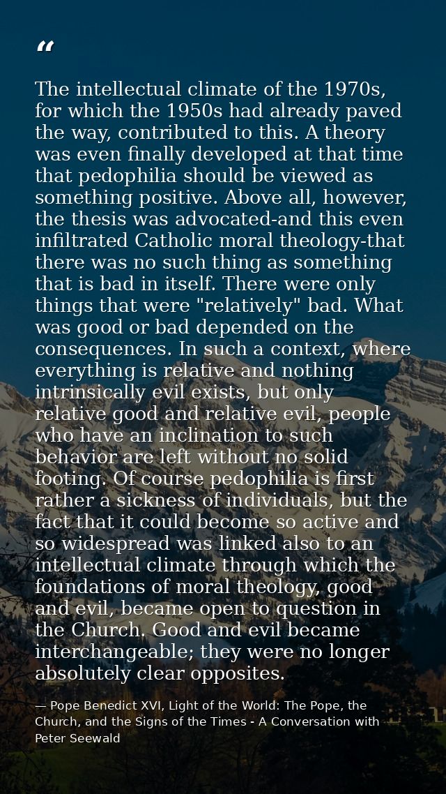 The intellectual climate of the 1970s, for which the 1950s had already paved the way, contributed to this. A theory was  — Pope Benedict XVI, Light of the World: The Pope, the Church, and the Signs of the Times - A Conversation with Peter Seewald
