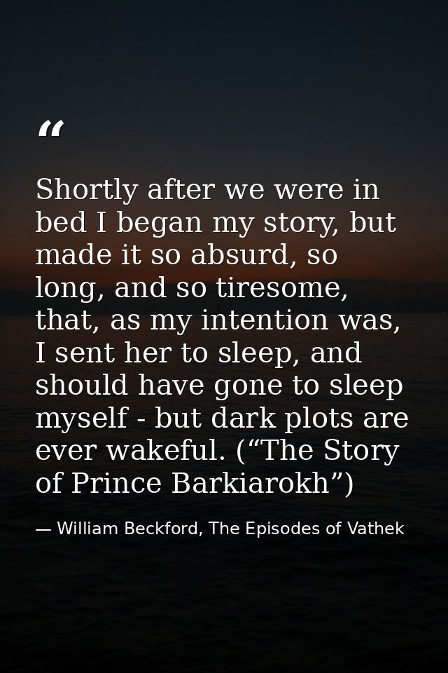 Shortly after we were in bed I began my story, but made it so absurd, so long, and so tiresome, that, as my intention wa — William Beckford, The Episodes of Vathek