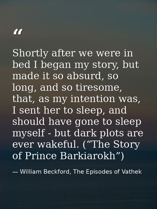 Shortly after we were in bed I began my story, but made it so absurd, so long, and so tiresome, that, as my intention wa — William Beckford, The Episodes of Vathek