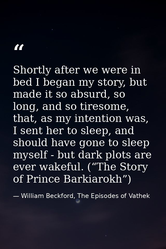 Shortly after we were in bed I began my story, but made it so absurd, so long, and so tiresome, that, as my intention wa — William Beckford, The Episodes of Vathek