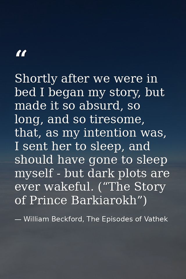 Shortly after we were in bed I began my story, but made it so absurd, so long, and so tiresome, that, as my intention wa — William Beckford, The Episodes of Vathek