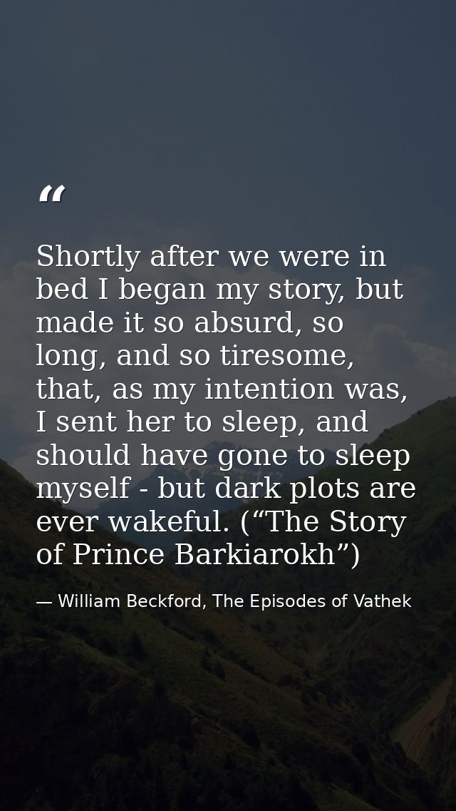 Shortly after we were in bed I began my story, but made it so absurd, so long, and so tiresome, that, as my intention wa — William Beckford, The Episodes of Vathek