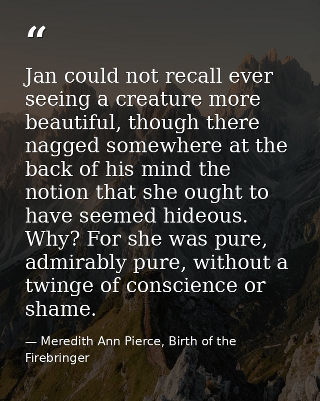 Jan could not recall ever seeing a creature more beautiful, though there nagged somewhere at the back of his mind the no — Meredith Ann Pierce, Birth of the Firebringer