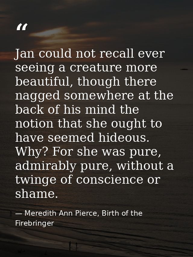 Jan could not recall ever seeing a creature more beautiful, though there nagged somewhere at the back of his mind the no — Meredith Ann Pierce, Birth of the Firebringer