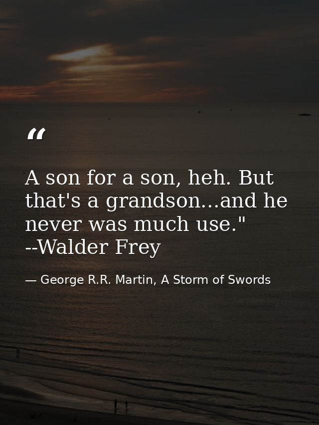 A son for a son, heh. But that's a grandson...and he never was much use." --Walder Frey — George R.R. Martin, A Storm of Swords