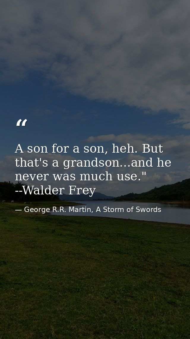 A son for a son, heh. But that's a grandson...and he never was much use." --Walder Frey — George R.R. Martin, A Storm of Swords