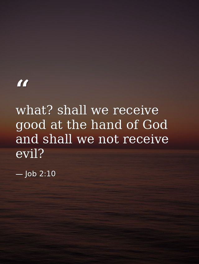 what? shall we receive good at the hand of God and shall we not receive evil? — Job 2:10