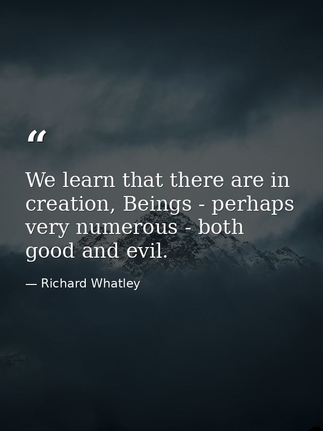 We learn that there are in creation, Beings - perhaps very numerous - both good and evil. — Richard Whatley