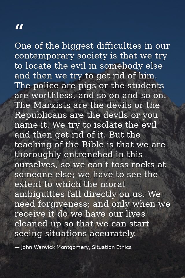 One of the biggest difficulties in our contemporary society is that we try to locate the evil in somebody else and then  — John Warwick Montgomery, Situation Ethics