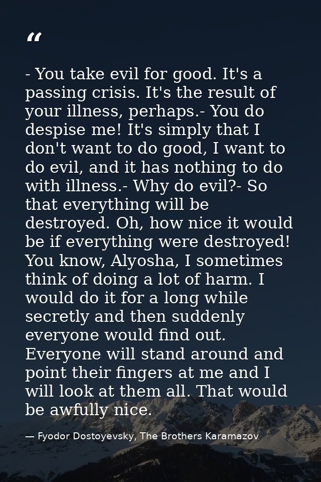 - You take evil for good. It's a passing crisis. It's the result of your illness, perhaps.- You do despise me! It's simp — Fyodor Dostoyevsky, The Brothers Karamazov