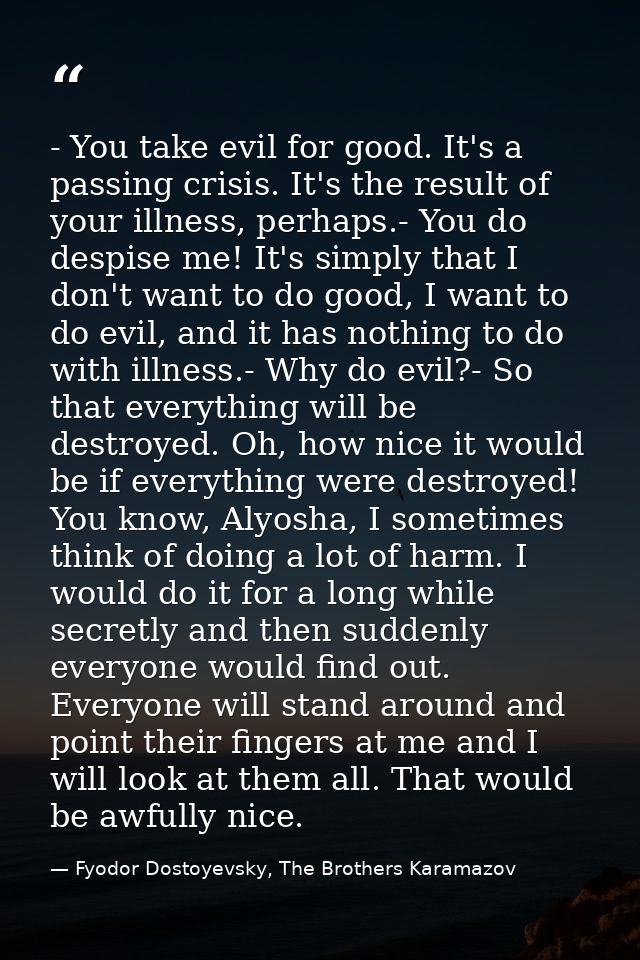 - You take evil for good. It's a passing crisis. It's the result of your illness, perhaps.- You do despise me! It's simp — Fyodor Dostoyevsky, The Brothers Karamazov
