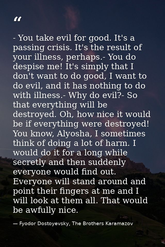 - You take evil for good. It's a passing crisis. It's the result of your illness, perhaps.- You do despise me! It's simp — Fyodor Dostoyevsky, The Brothers Karamazov
