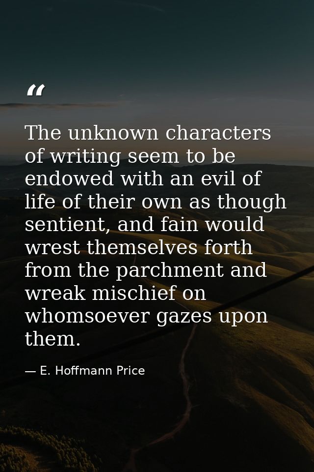 The unknown characters of writing seem to be endowed with an evil of life of their own as though sentient, and fain woul — E. Hoffmann Price